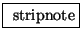 \fbox{ $\mathrm{stripnote}$}