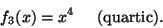 \begin{displaymath}
{f_3} (x) = {x^4} \hspace{0.2in}\mathrm{(quartic).}
\end{displaymath}