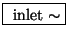 \fbox{ $ \mathrm{inlet}\sim $}