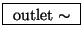 \fbox{ $\mathrm{outlet}\sim$\ }