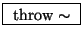 \fbox{ $\mathrm{throw\sim}$\ }