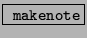 \fbox{ \texttt{makenote}}
