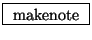 \fbox{ $\mathrm{makenote}$\ }