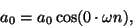 \begin{displaymath}
{a_0} = {a_0}\cos(0 \cdot \omega n),
\end{displaymath}
