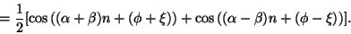 \begin{displaymath}
= {1 \over 2} { \left [
{\cos \left ( (\alpha + \beta) n +...
...t ( (\alpha - \beta) n + (\phi - \xi) \right ) }
\right ] } .
\end{displaymath}