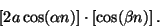 \begin{displaymath}
\left [ 2 a \cos (\alpha n) \right ]
\cdot
\left [ \cos (\beta n) \right ] .
\end{displaymath}