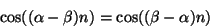 \begin{displaymath}
\cos((\alpha - \beta)n) = \cos((\beta - \alpha)n)
\end{displaymath}