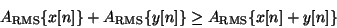 \begin{displaymath}
{A_{\mathrm{RMS}}} \{x[n]\} +
{A_{\mathrm{RMS}}} \{y[n]\} \ge
{A_{\mathrm{RMS}}} \{x[n]+y[n]\}
\end{displaymath}