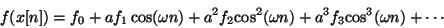 \begin{displaymath}
f(x[n]) = {f_0} + a {f_1}\cos(\omega n) + {a^2} {f_2} {\cos^2} (\omega n)
+ {a^3} {f_3} {\cos^3} (\omega n) + \cdots
\end{displaymath}