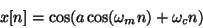 \begin{displaymath}
x[n] = \cos(a \cos(\omega_m n) + \omega_c n )
\end{displaymath}