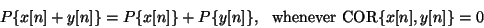 \begin{displaymath}
P \{x[n] + y[n]\} = P \{x[n]\} + P \{y[n]\} , \hspace{0.1in}
\mathrm{whenever}
\ {\mathrm{COR}} \{ x[n] , y[n] \} = 0
\end{displaymath}