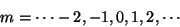 \begin{displaymath}
m = \cdots -2, -1, 0, 1, 2, \cdots
\end{displaymath}