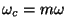 $\omega_c=m\omega$