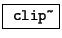 \fbox{ \texttt{clip\~}}