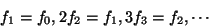 \begin{displaymath}
{f_1} = {f_0} , 2 {f_2} = {f_1}, 3 {f_3} = {f_2} , \cdots
\end{displaymath}