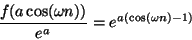 \begin{displaymath}
{{f(a \cos(\omega n))} \over {e^a}} = {e^{a (\cos(\omega n) - 1)}}
\end{displaymath}