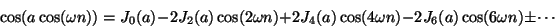 \begin{displaymath}
\cos(a \cos(\omega n)) = {J_0}(a)
- 2 {J_2}(a) \cos(2 \om...
...a) \cos(4 \omega n)
- 2 {J_6}(a) \cos(6 \omega n) \pm \cdots
\end{displaymath}