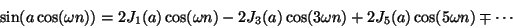 \begin{displaymath}
\sin(a \cos(\omega n)) =
2 {J_1}(a) \cos(\omega n)
- 2{J_3}(a) \cos(3 \omega n)
+ 2{J_5}(a) \cos(5 \omega n) \mp \cdots
\end{displaymath}