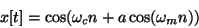 \begin{displaymath}
x[t] = \cos( \omega_c n + a \cos(\omega_m n))
\end{displaymath}