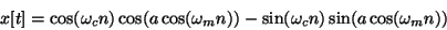 \begin{displaymath}
x[t] = \cos( \omega_c n ) \cos (a \cos(\omega_m n))
- \sin( \omega_c n ) \sin (a \cos(\omega_m n))
\end{displaymath}