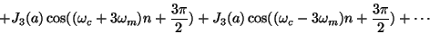 \begin{displaymath}
+ {J_3}(a) \cos( (\omega_c+3\omega_m) n + {{3\pi}\over2})
...
...}(a) \cos( (\omega_c-3\omega_m) n + {{3\pi}\over2})
+ \cdots
\end{displaymath}
