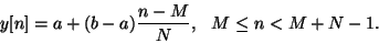 \begin{displaymath}
y[n] = a + (b - a) {{n-M} \over N}, \hspace{0.1in} M \le n < M+N-1.
\end{displaymath}