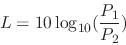 \begin{displaymath}
L = 10 \log_{10} ({{P_1} \over {P_2}})
\end{displaymath}