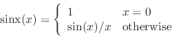 \begin{displaymath}
\mathrm{sinx} (x) = \left \{
\begin{array}{ll}
{1} & {x = 0} \\
\sin(x) / x & \mbox{otherwise}
\end{array} \right .
\end{displaymath}