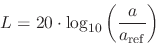 \begin{displaymath}
L = 20 \cdot \log_{10} \left ( { a \over {a_\mathrm{ref}} } \right )
\end{displaymath}